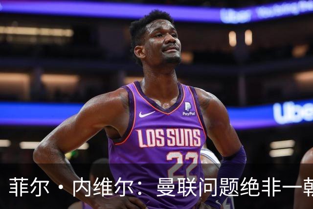 菲尔·内维尔：曼联问题绝非一朝一夕能解决，这是另一家俱乐部