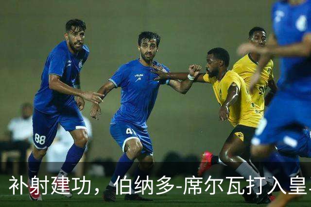 补射建功，伯纳多-席尔瓦打入皇马生涯首球