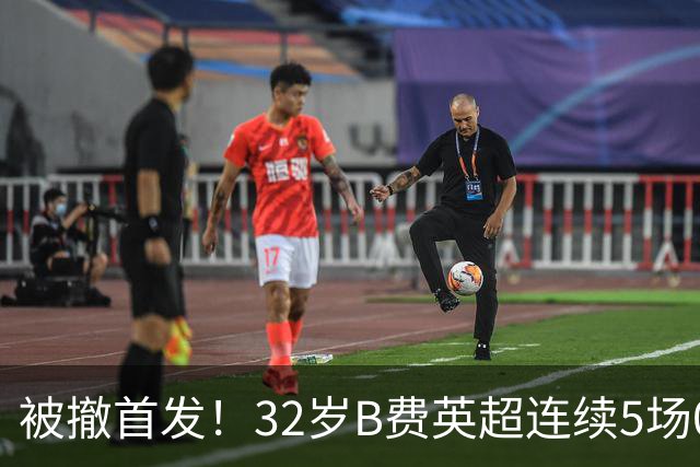 被撤首发！32岁B费英超连续5场0球0助，身价3500万欧合同明夏到期
