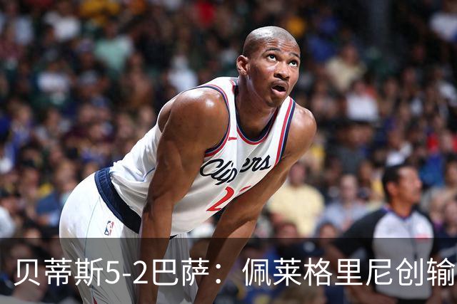 贝蒂斯5-2巴萨：佩莱格里尼创输球新纪录