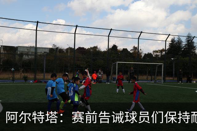 阿尔特塔：赛前告诫球员们保持耐心，对方的防守方式让我换下埃泽