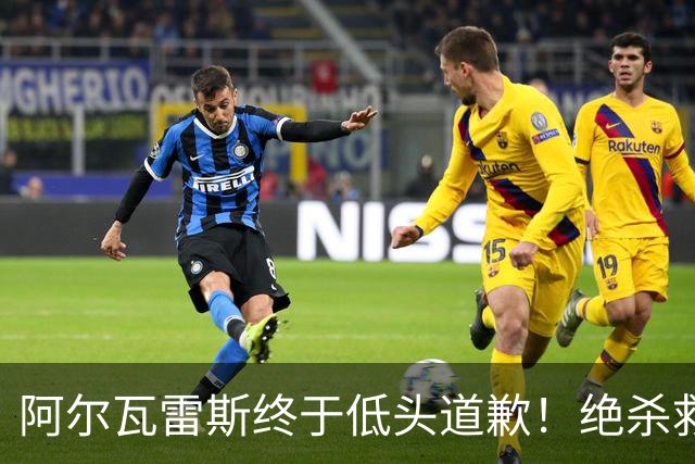 阿尔瓦雷斯终于低头道歉！绝杀救主后主动认错，巴萨梦想暂放一边