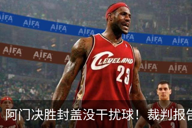 阿门决胜封盖没干扰球！裁判报告为世纪之画证明 文班吞25年耻辱纪录