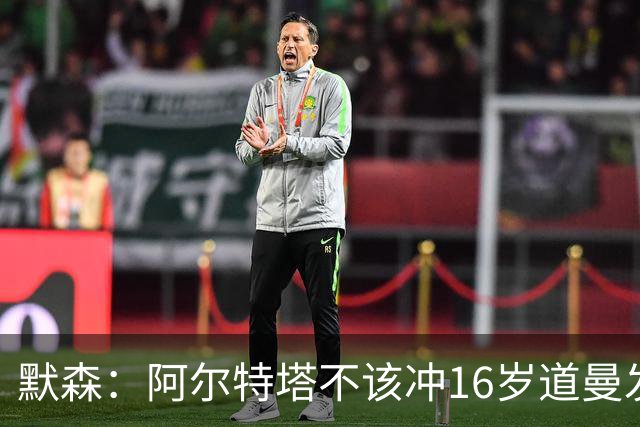 默森：阿尔特塔不该冲16岁道曼发火，他还是个孩子