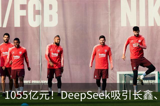 1055亿元！DeepSeek吸引长鑫、中芯国际、美团、小红书等30家投资方入场