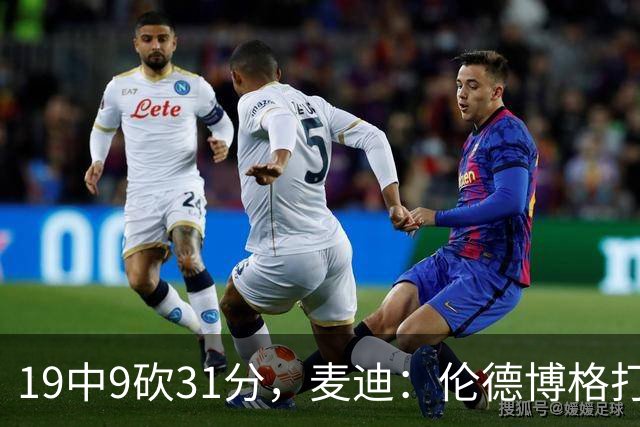 19中9砍31分，麦迪：伦德博格打得像老将