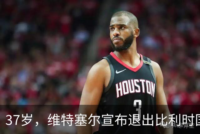 37岁，维特塞尔宣布退出比利时国家队