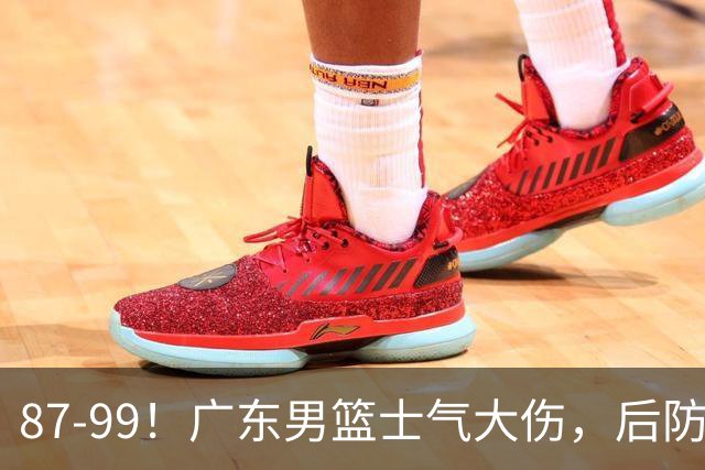 87-99！广东男篮士气大伤，后防问题大，球迷点名博日奇表现糟糕