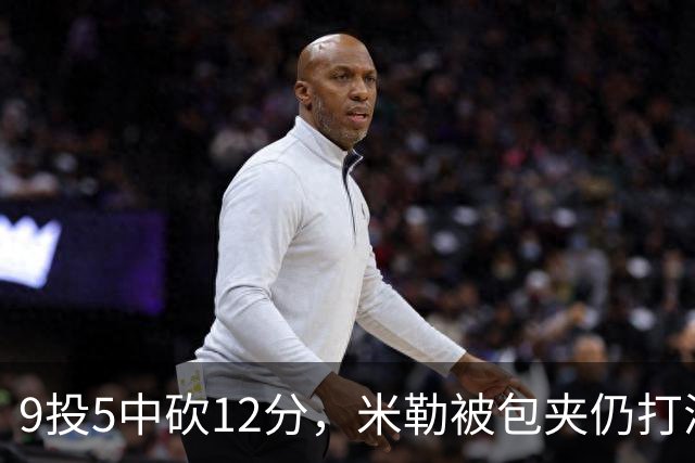 9投5中砍12分，米勒被包夹仍打满首节