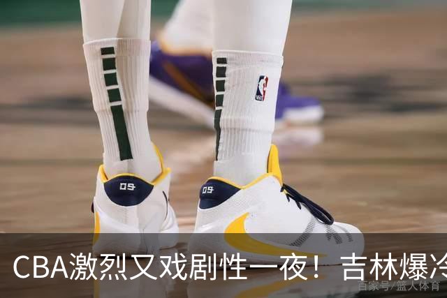 CBA激烈又戏剧性一夜！吉林爆冷辽篮苦主：广东“惨胜”倒数第一
