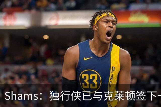 Shams：独行侠已与克莱顿签下一份双向合同